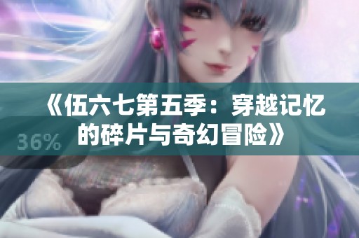 《伍六七第五季：穿越记忆的碎片与奇幻冒险》