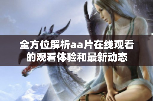 全方位解析aa片在线观看的观看体验和最新动态