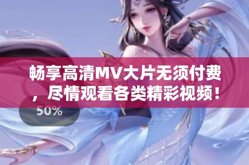 畅享高清MV大片无须付费，尽情观看各类精彩视频！