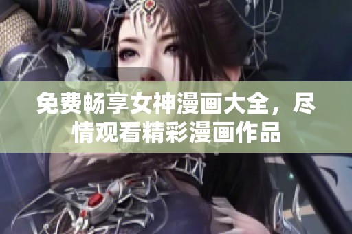 免费畅享女神漫画大全，尽情观看精彩漫画作品
