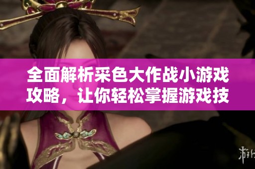 全面解析采色大作战小游戏攻略，让你轻松掌握游戏技巧与策略技巧的秘籍