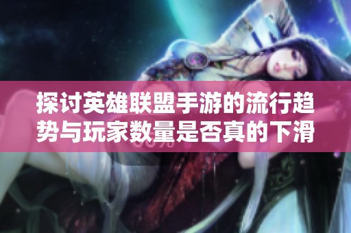 探讨英雄联盟手游的流行趋势与玩家数量是否真的下滑的最新分析