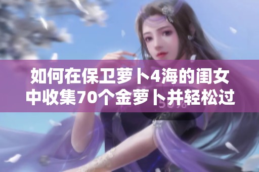 如何在保卫萝卜4海的闺女中收集70个金萝卜并轻松过关技巧详解