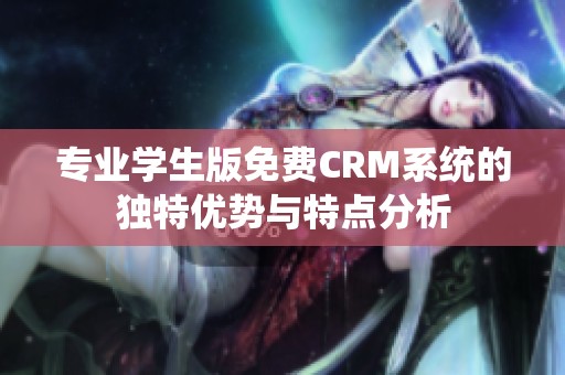 专业学生版免费CRM系统的独特优势与特点分析