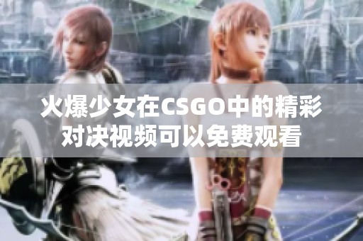 火爆少女在CSGO中的精彩对决视频可以免费观看