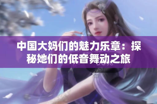 中国大妈们的魅力乐章：探秘她们的低音舞动之旅
