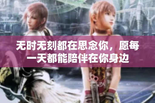 无时无刻都在思念你，愿每一天都能陪伴在你身边