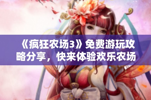 《疯狂农场3》免费游玩攻略分享，快来体验欢乐农场生活！