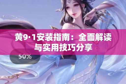 黄9·1安装指南：全面解读与实用技巧分享