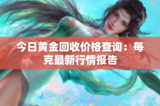 今日黄金回收价格查询：每克最新行情报告
