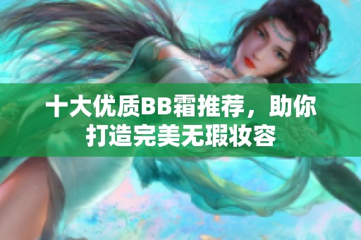 十大优质BB霜推荐，助你打造完美无瑕妆容
