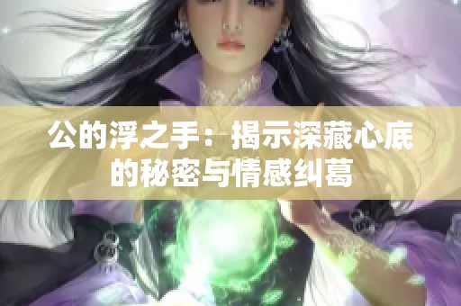 公的浮之手：揭示深藏心底的秘密与情感纠葛