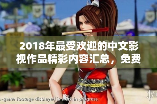 2018年最受欢迎的中文影视作品精彩内容汇总，免费看尽社会热议话题