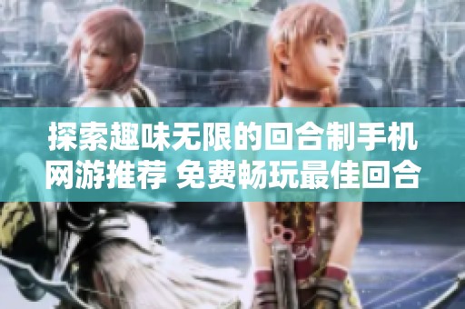 探索趣味无限的回合制手机网游推荐 免费畅玩最佳回合制网络游戏排行榜分享