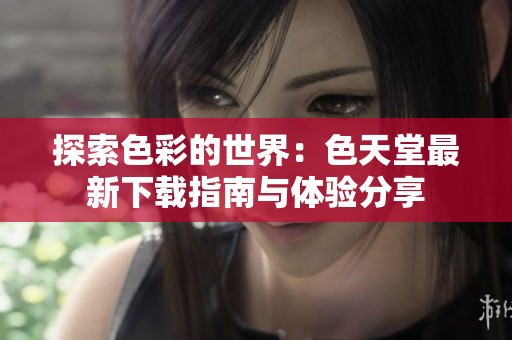探索色彩的世界：色天堂最新下载指南与体验分享