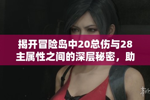 揭开冒险岛中20总伤与28主属性之间的深层秘密，助你轻松提升战力
