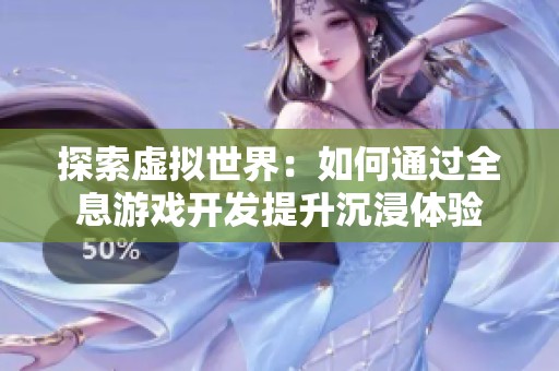 探索虚拟世界：如何通过全息游戏开发提升沉浸体验