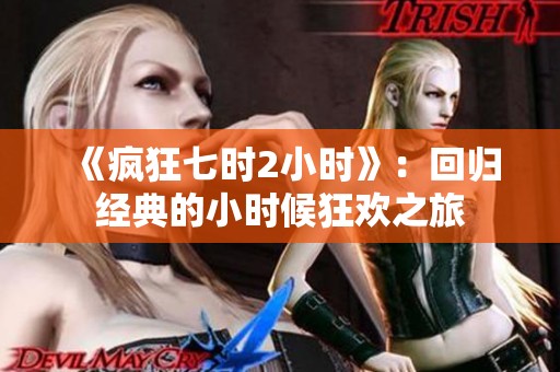 《疯狂七时2小时》：回归经典的小时候狂欢之旅