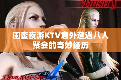 闺蜜夜游KTV意外遭遇八人聚会的奇妙经历