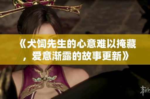 《犬饲先生的心意难以掩藏，爱意渐露的故事更新》