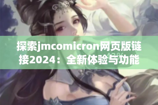 探索jmcomicron网页版链接2024：全新体验与功能详解