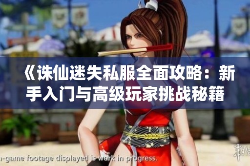 《诛仙迷失私服全面攻略：新手入门与高级玩家挑战秘籍详解》