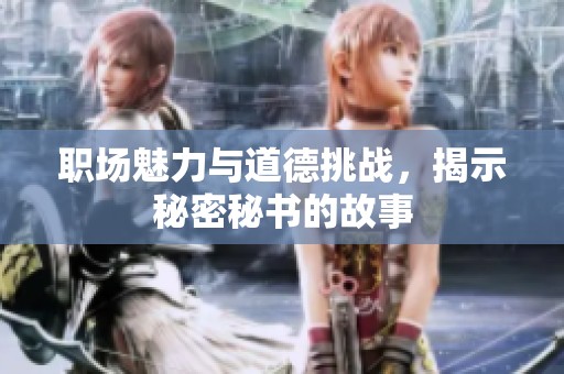 职场魅力与道德挑战，揭示秘密秘书的故事