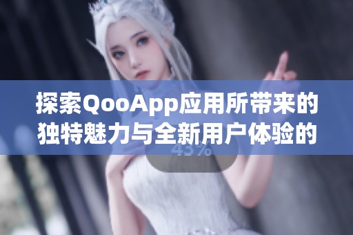 探索QooApp应用所带来的独特魅力与全新用户体验的精彩旅程