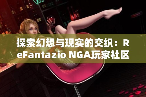 探索幻想与现实的交织：ReFantazio NGA玩家社区深度解析与互动体验