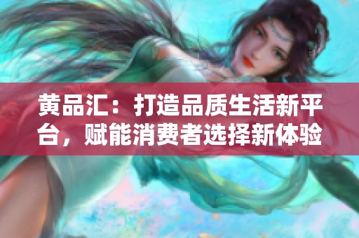 黄品汇：打造品质生活新平台，赋能消费者选择新体验