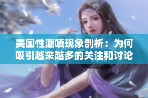 美国性潮喷现象剖析：为何吸引越来越多的关注和讨论