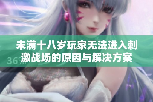 未满十八岁玩家无法进入刺激战场的原因与解决方案