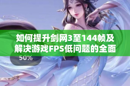 如何提升剑网3至144帧及解决游戏FPS低问题的全面指南