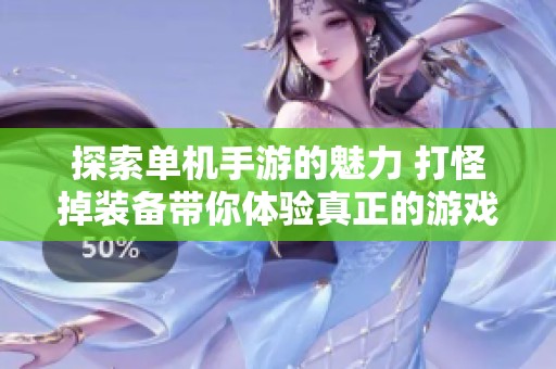 探索单机手游的魅力 打怪掉装备带你体验真正的游戏乐趣与战斗激情