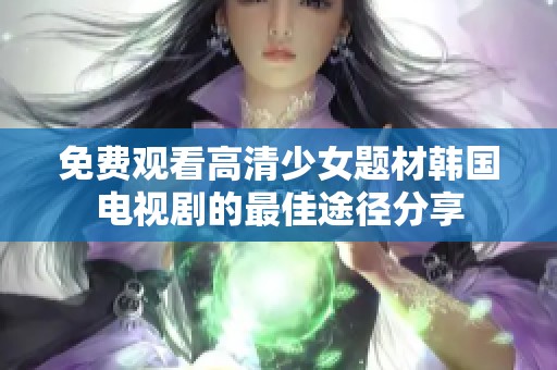 免费观看高清少女题材韩国电视剧的最佳途径分享