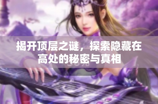 揭开顶层之谜，探索隐藏在高处的秘密与真相