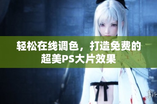 轻松在线调色，打造免费的超美PS大片效果