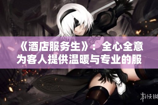 《酒店服务生》：全心全意为客人提供温暖与专业的服务体验