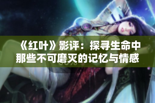 《红叶》影评：探寻生命中那些不可磨灭的记忆与情感