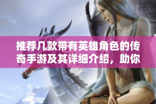 推荐几款带有英雄角色的传奇手游及其详细介绍，助你畅享游戏乐趣