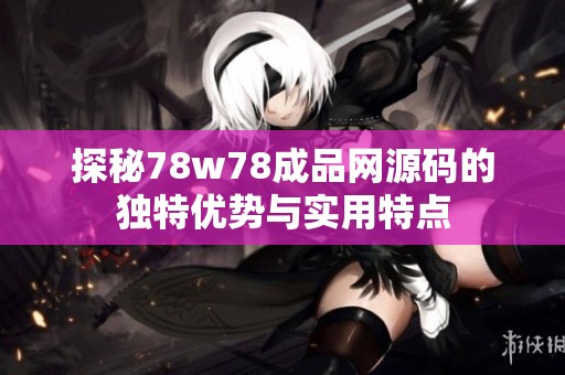 探秘78w78成品网源码的独特优势与实用特点