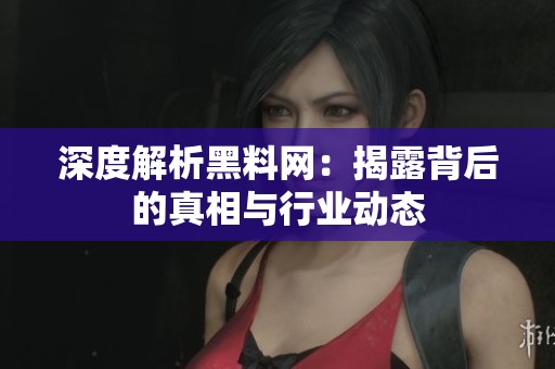 深度解析黑料网：揭露背后的真相与行业动态