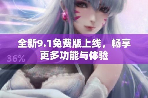 全新9.1免费版上线，畅享更多功能与体验