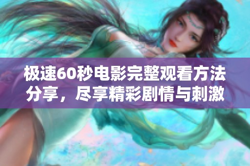 极速60秒电影完整观看方法分享，尽享精彩剧情与刺激体验