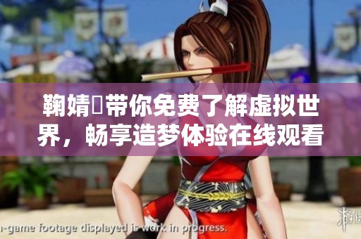 鞠婧祎带你免费了解虚拟世界，畅享造梦体验在线观看