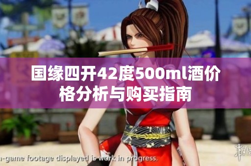 国缘四开42度500ml酒价格分析与购买指南