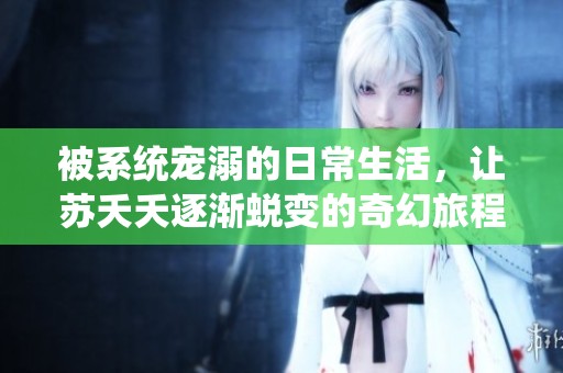 被系统宠溺的日常生活，让苏夭夭逐渐蜕变的奇幻旅程