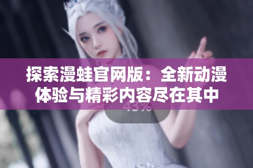 探索漫蛙官网版：全新动漫体验与精彩内容尽在其中