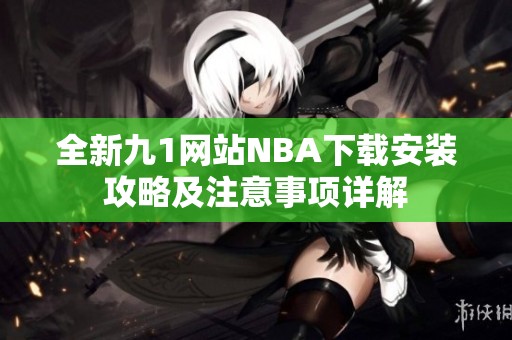 全新九1网站NBA下载安装攻略及注意事项详解