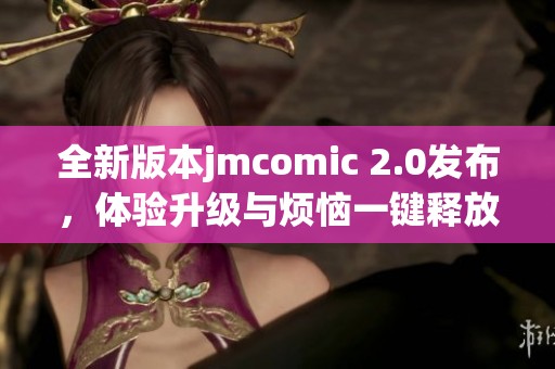 全新版本jmcomic 2.0发布，体验升级与烦恼一键释放